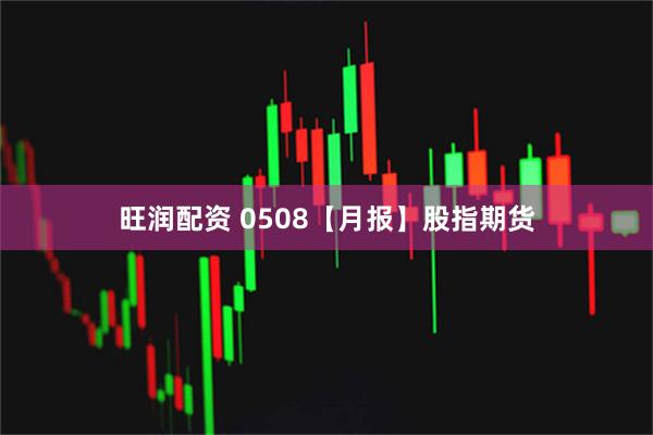 旺润配资 0508【月报】股指期货