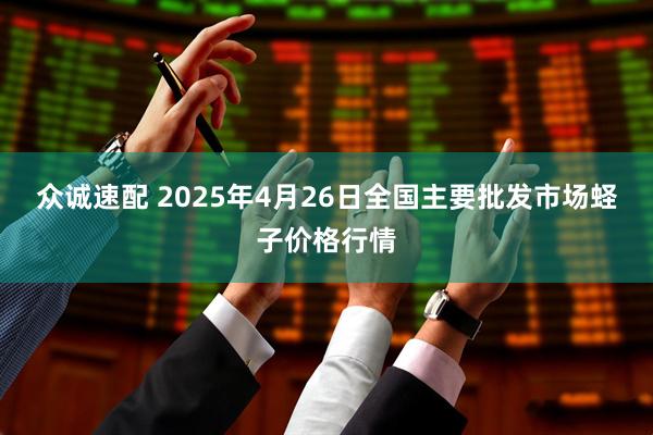 众诚速配 2025年4月26日全国主要批发市场蛏子价格行情