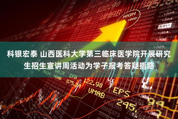 科银宏泰 山西医科大学第三临床医学院开展研究生招生宣讲周活动为学子报考答疑指路
