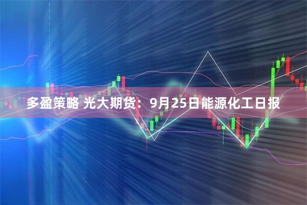 多盈策略 光大期货：9月25日能源化工日报