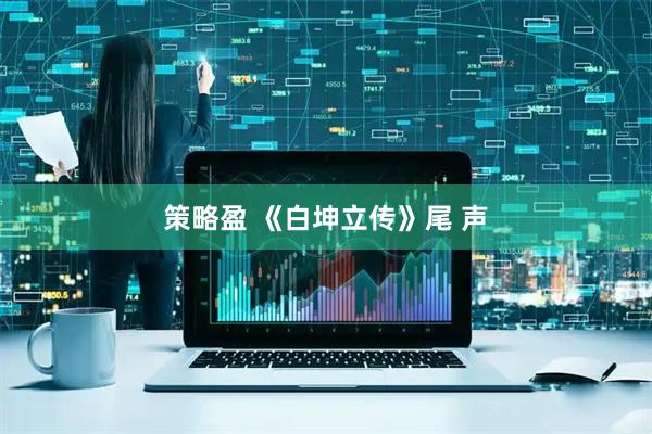 策略盈 《白坤立传》尾 声