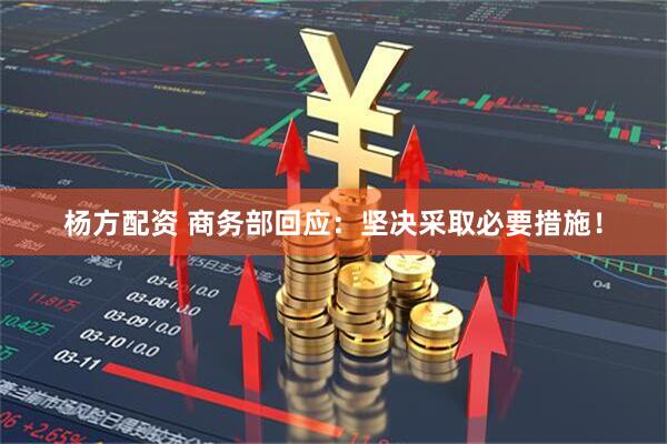 杨方配资 商务部回应：坚决采取必要措施！