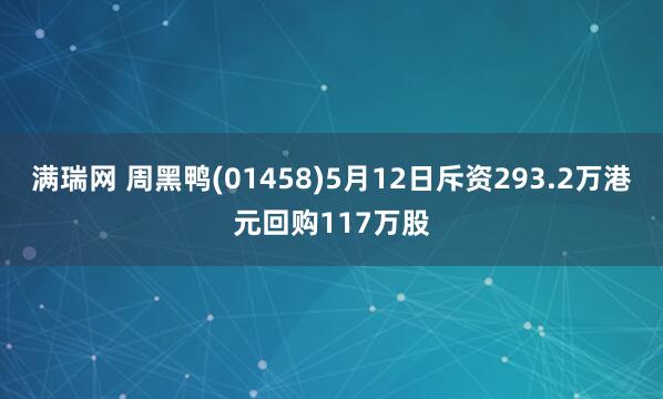 满瑞网 周黑鸭(01458)5月12日斥资293.2万港元回购117万股