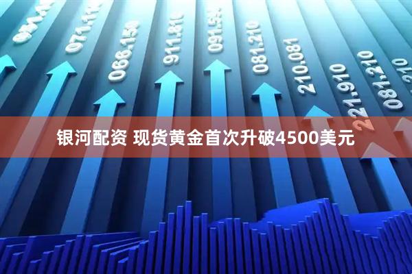 银河配资 现货黄金首次升破4500美元