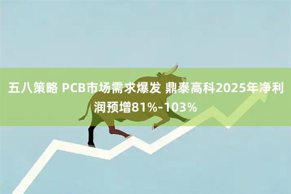 五八策略 PCB市场需求爆发 鼎泰高科2025年净利润预增81%-103%
