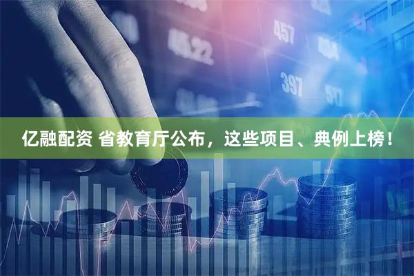 亿融配资 省教育厅公布，这些项目、典例上榜！