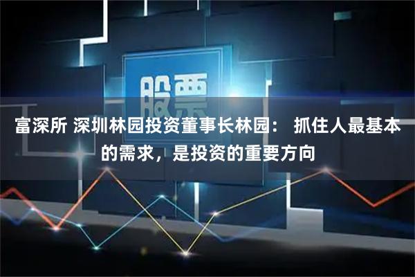 富深所 深圳林园投资董事长林园： 抓住人最基本的需求，是投资的重要方向