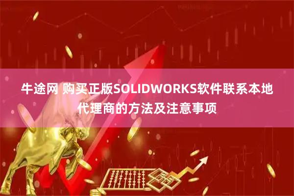 牛途网 购买正版SOLIDWORKS软件联系本地代理商的方法及注意事项