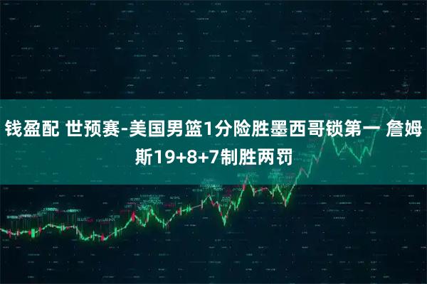 钱盈配 世预赛-美国男篮1分险胜墨西哥锁第一 詹姆斯19+8+7制胜两罚
